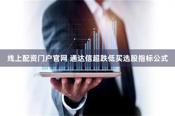 线上配资门户官网 通达信超跌低买选股指标公式