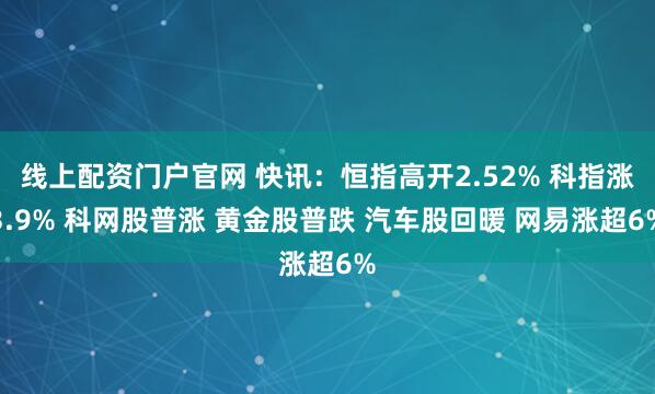 线上配资门户官网 快讯：恒指高开2.52% 科指涨3.9% 科网股普涨 黄金股普跌 汽车股回暖 网易涨超6%