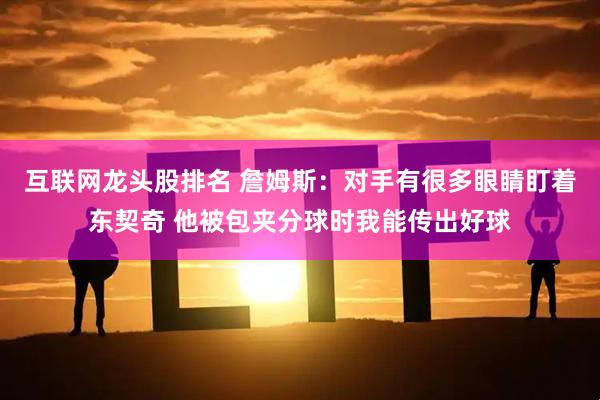 互联网龙头股排名 詹姆斯：对手有很多眼睛盯着东契奇 他被包夹分球时我能传出好球