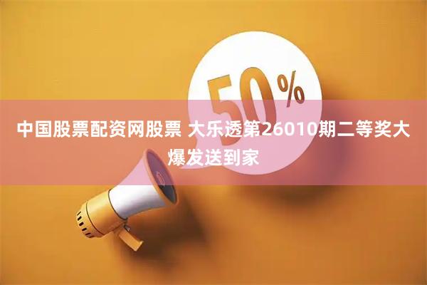 中国股票配资网股票 大乐透第26010期二等奖大爆发送到家