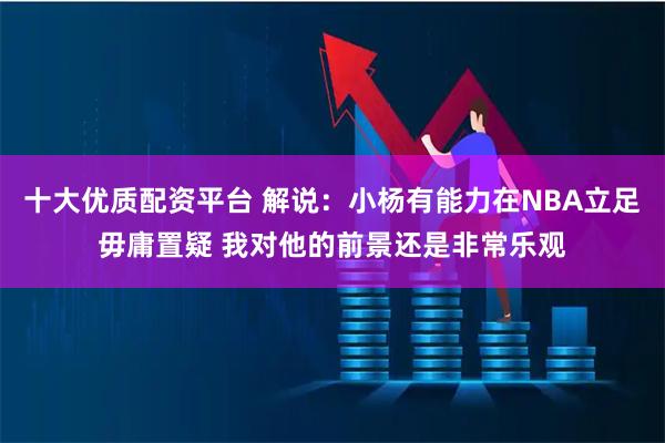 十大优质配资平台 解说：小杨有能力在NBA立足毋庸置疑 我对他的前景还是非常乐观