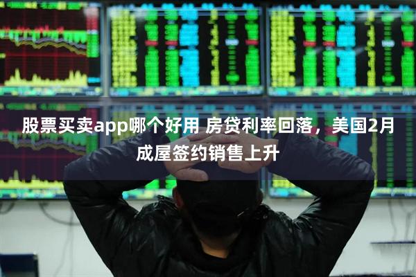股票买卖app哪个好用 房贷利率回落，美国2月成屋签约销售上升