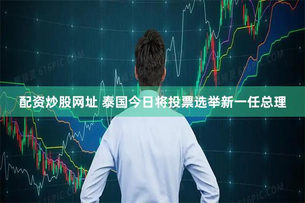 配资炒股网址 泰国今日将投票选举新一任总理