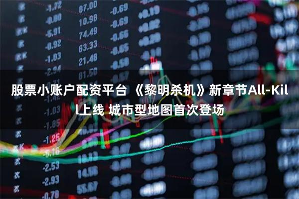 股票小账户配资平台 《黎明杀机》新章节All-Kill上线 城市型地图首次登场