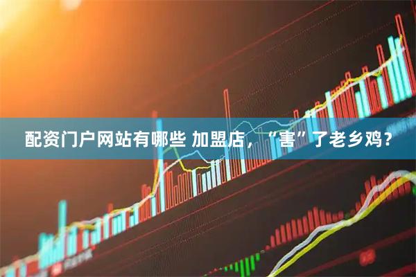 配资门户网站有哪些 加盟店，“害”了老乡鸡？