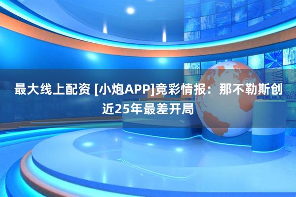 最大线上配资 [小炮APP]竞彩情报：那不勒斯创近25年最差开局
